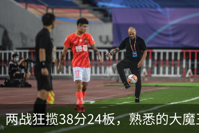 两战狂揽38分24板，熟悉的大魔王回来了！球迷：国内第一中锋