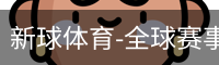 新球体育-全球赛事资讯与实时数据平台|足球篮球网球电竞